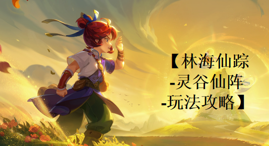 灵谷仙境游戏攻略大全,新手入门必看技巧 灵谷仙境游戏攻略大全,新手入门必看技巧